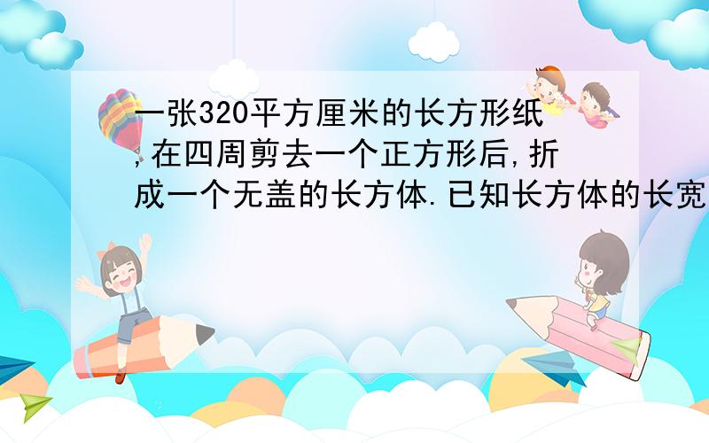 一张320平方厘米的长方形纸,在四周剪去一个正方形后,折成一个无盖的长方体.已知长方体的长宽高的比是3：2：1,求这个长方体的表面积.