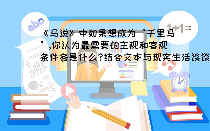 《马说》中如果想成为“千里马”,你认为最需要的主观和客观条件各是什么?结合文本与现实生活谈谈看法.