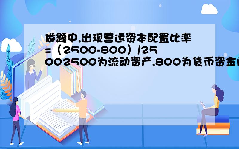 做题中,出现营运资本配置比率=（2500-800）/25002500为流动资产,800为货币资金问1：营运资本配置比率=（流动资产-现金）/流动资产 问2：如果问1是对的,那现金=货币资金 or 货币资金+交易性金融