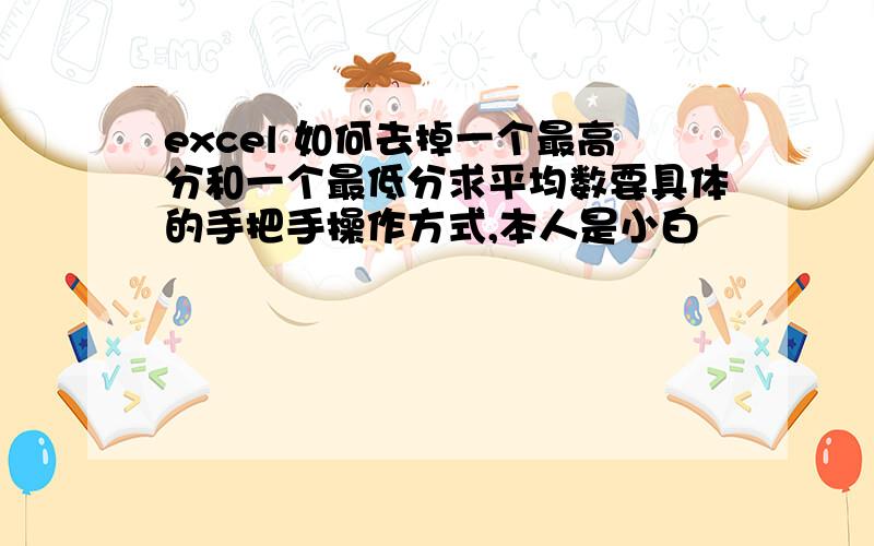 excel 如何去掉一个最高分和一个最低分求平均数要具体的手把手操作方式,本人是小白