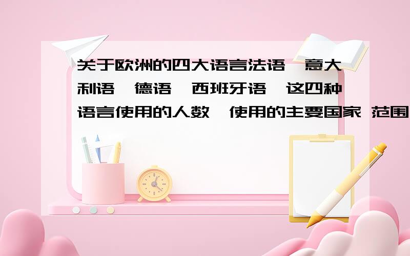 关于欧洲的四大语言法语,意大利语,德语,西班牙语,这四种语言使用的人数,使用的主要国家 范围大小,通用与否的顺序排列