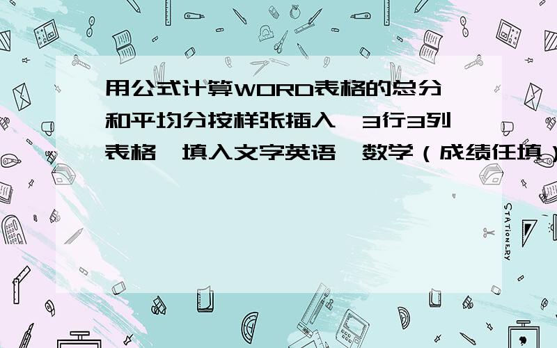 用公式计算WORD表格的总分和平均分按样张插入一3行3列表格,填入文字英语、数学（成绩任填）,最右面插入一列,用公式计算“总分”,并按总分升序排序.表格最下面插入一行,格式如表所示,用