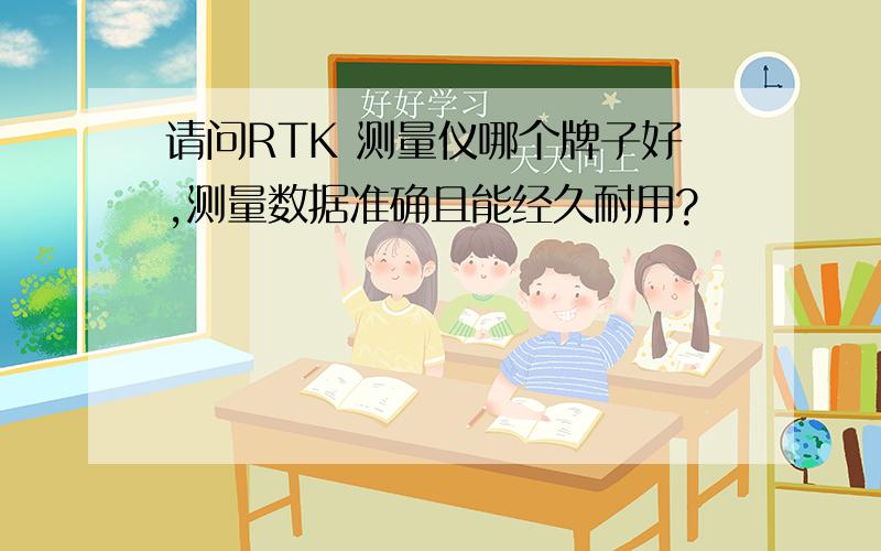 请问RTK 测量仪哪个牌子好,测量数据准确且能经久耐用?