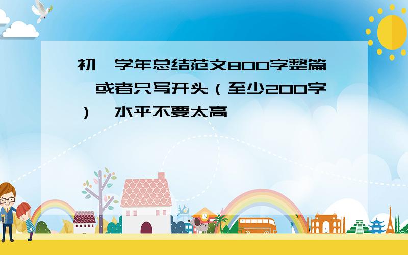 初一学年总结范文800字整篇,或者只写开头（至少200字）,水平不要太高,