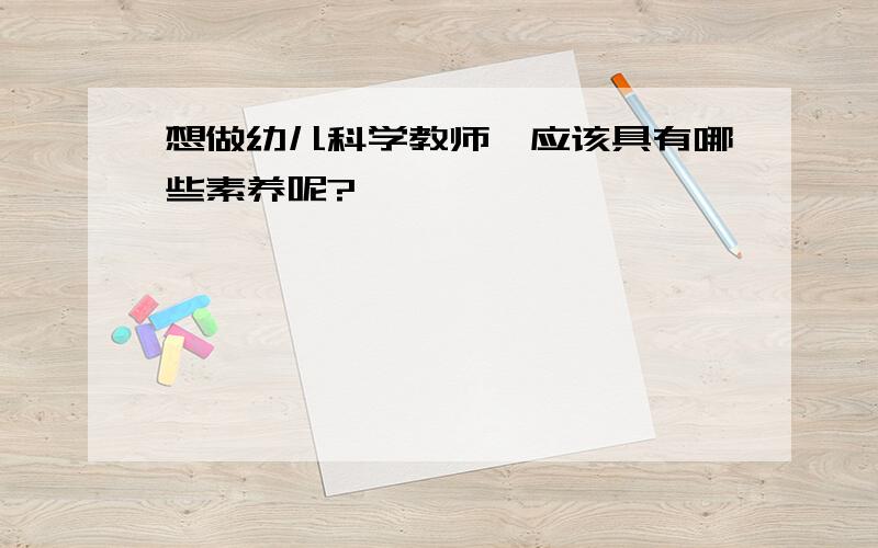 想做幼儿科学教师,应该具有哪些素养呢?