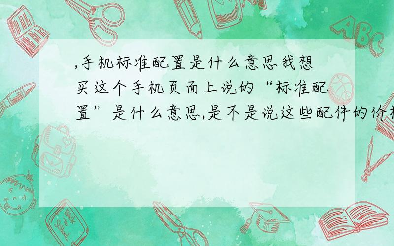 ,手机标准配置是什么意思我想买这个手机页面上说的“标准配置”是什么意思,是不是说这些配件的价格都包含在这2240元里面