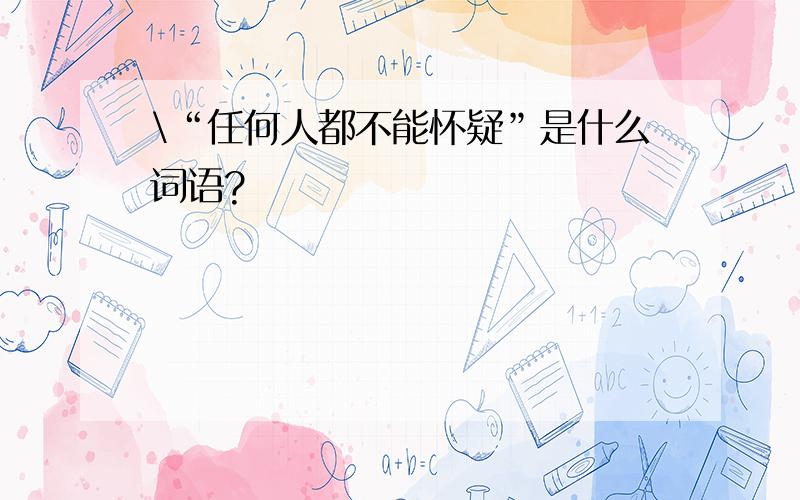 \“任何人都不能怀疑”是什么词语?