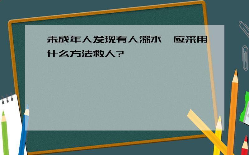 未成年人发现有人溺水,应采用什么方法救人?