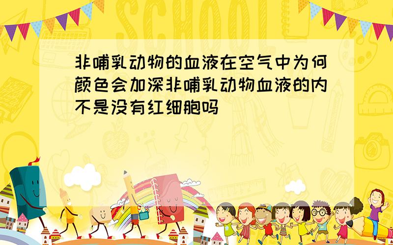 非哺乳动物的血液在空气中为何颜色会加深非哺乳动物血液的内不是没有红细胞吗