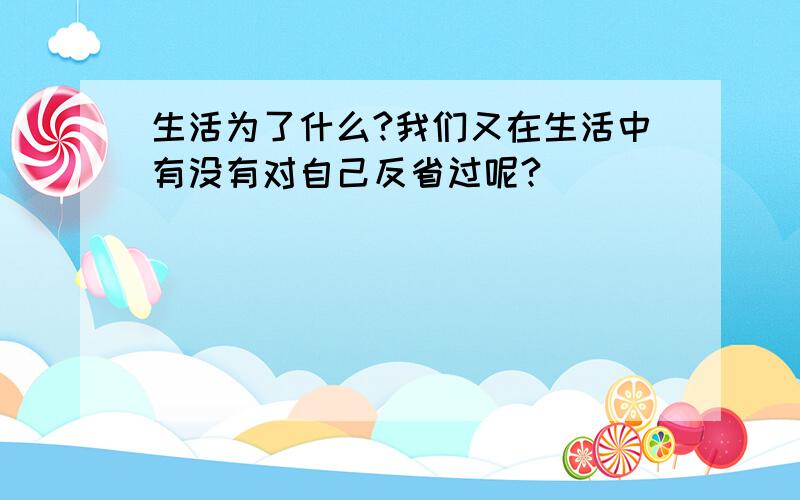 生活为了什么?我们又在生活中有没有对自己反省过呢?