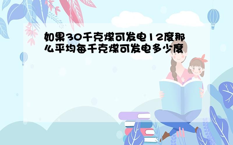 如果30千克煤可发电12度那么平均每千克煤可发电多少度