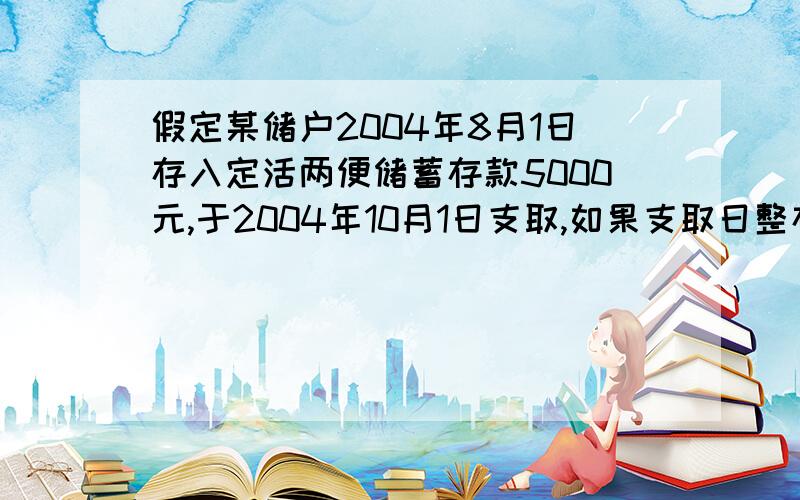 假定某储户2004年8月1日存入定活两便储蓄存款5000元,于2004年10月1日支取,如果支取日整存整取定期储蓄存请给出计算方法,