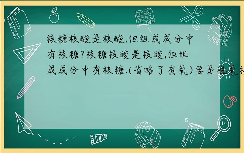 核糖核酸是核酸,但组成成分中有核糖?核糖核酸是核酸,但组成成分中有核糖.(省略了有氧)要是脱氧核糖核酸,组成成分就有脱氧核糖.核糖核酸就是rna,有4种.脱氧核糖核酸就是dna,也有4种.核糖