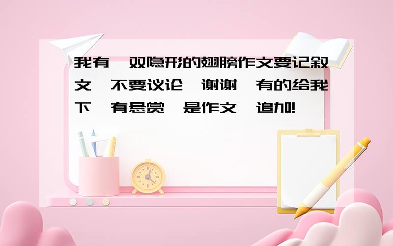 我有一双隐形的翅膀作文要记叙文,不要议论,谢谢,有的给我下,有悬赏,是作文,追加!