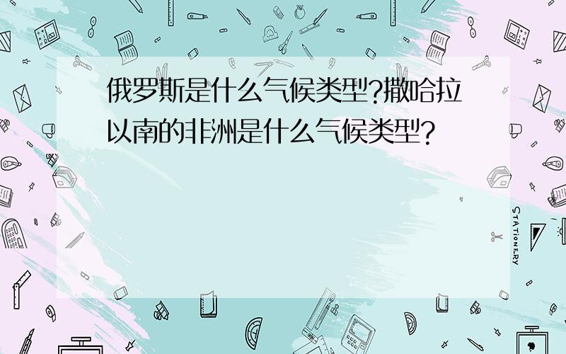 俄罗斯是什么气候类型?撒哈拉以南的非洲是什么气候类型?