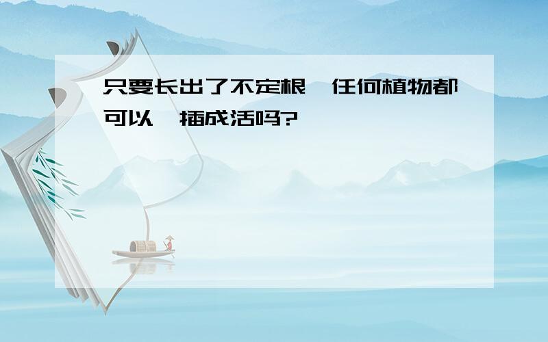 只要长出了不定根,任何植物都可以扦插成活吗?