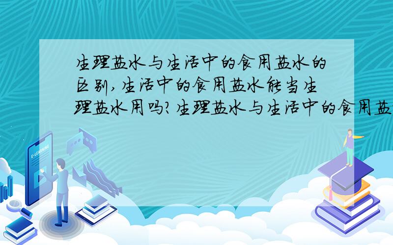 生理盐水与生活中的食用盐水的区别,生活中的食用盐水能当生理盐水用吗?生理盐水与生活中的食用盐水的区别是什么?