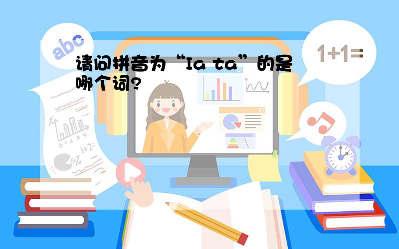 请问拼音为“Ia ta”的是哪个词?