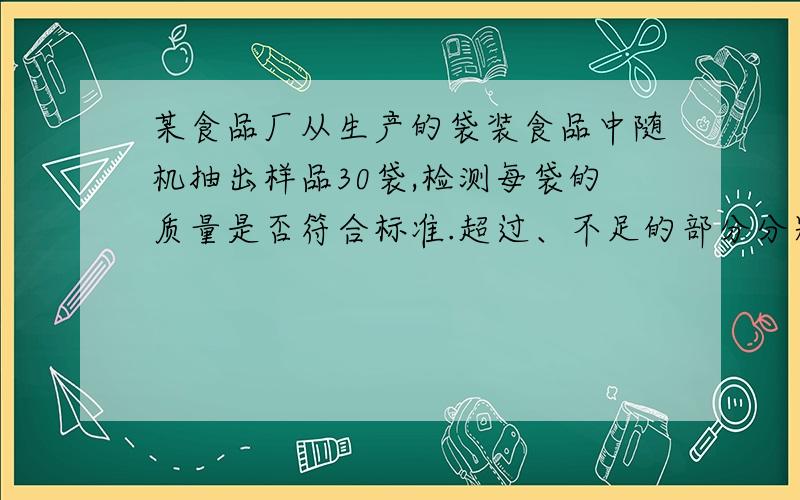 某食品厂从生产的袋装食品中随机抽出样品30袋,检测每袋的质量是否符合标准.超过、不足的部分分别用正、负数表示,记录如下：与标准质量的差/克 -4 -2 0 1 2 3袋数 3 4 4 8 6 5（1）这批样品的