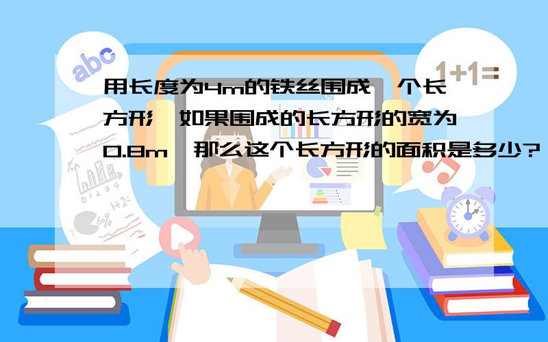 用长度为4m的铁丝围成一个长方形,如果围成的长方形的宽为0.8m,那么这个长方形的面积是多少?