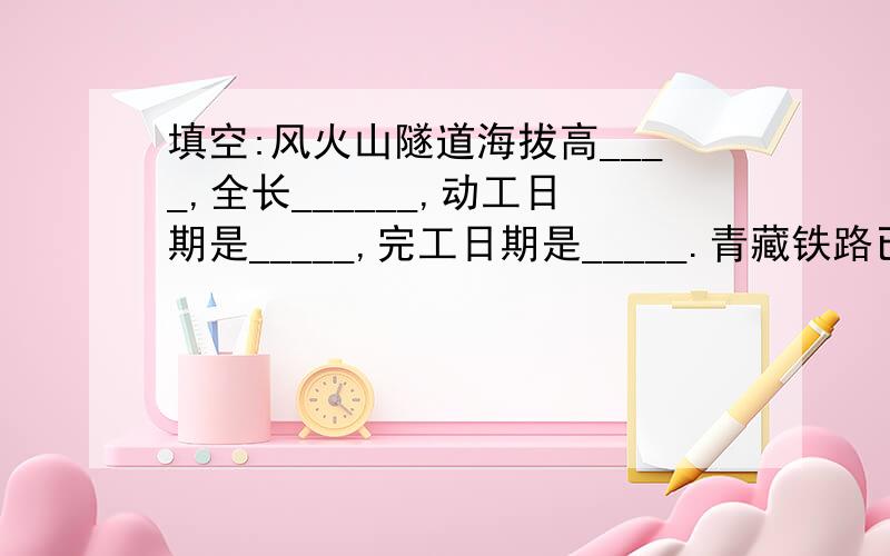 填空:风火山隧道海拔高____,全长______,动工日期是_____,完工日期是_____.青藏铁路已于______全线通车.