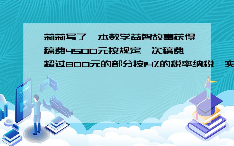 莉莉写了一本数学益智故事获得稿费4500元按规定一次稿费超过800元的部分按14%的税率纳税,实际得稿费多少莉莉写了一本《数学益智故事》,获得稿费4500元.按规定,一次稿费超过800元的部分按1