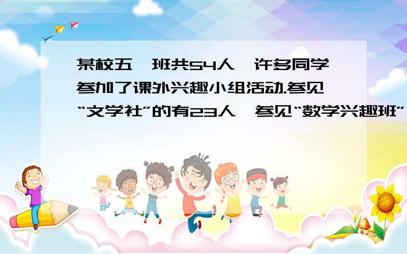 某校五一班共54人,许多同学参加了课外兴趣小组活动.参见“文学社”的有23人,参见“数学兴趣班”有25人两组都没参加的有16人,既参见“文学社”又参加“数学兴趣班”的有多少人