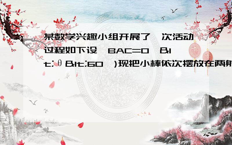 某数学兴趣小组开展了一次活动过程如下设∠BAC=0°<θ<60°)现把小棒依次摆放在两射线ab,ac之间,并使小棒端点处所成的角为60度 ②若记小棒A2n-1A2n的长度为an（n为正整数,如A1A2=a1,A3A4=a2,）,