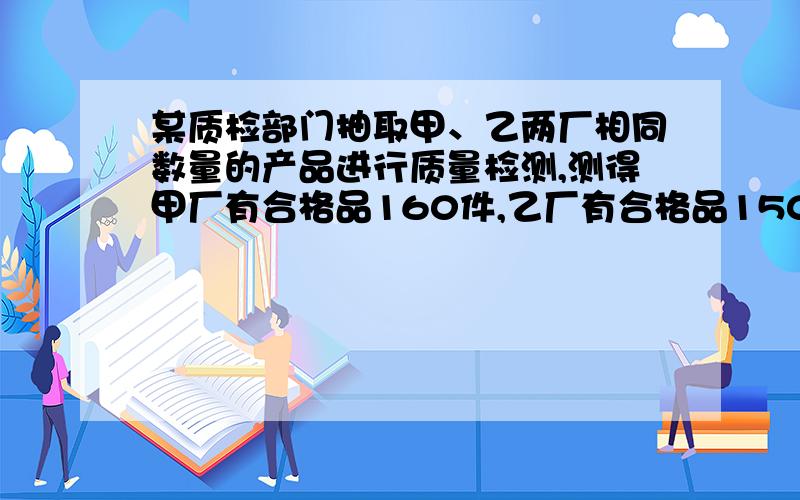 某质检部门抽取甲、乙两厂相同数量的产品进行质量检测,测得甲厂有合格品160件,乙厂有合格品150件,且甲厂的产品合格率比乙厂的产品合格率高5%,问甲厂的产品合格率是多少?