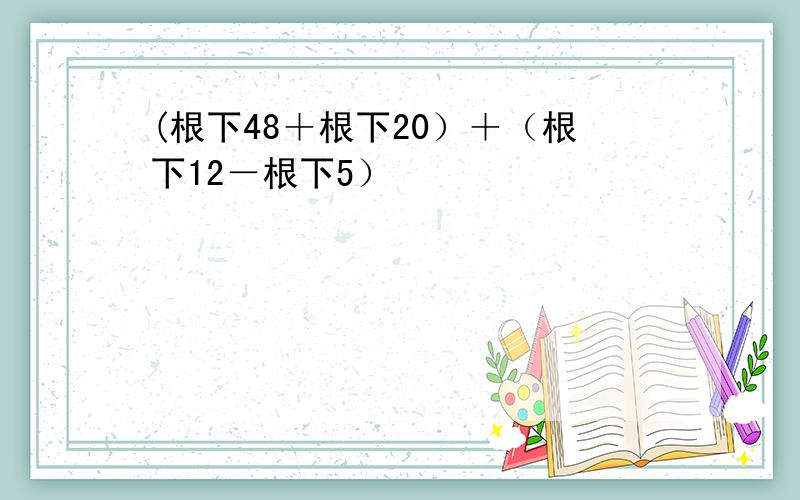 (根下48＋根下20）＋（根下12－根下5）