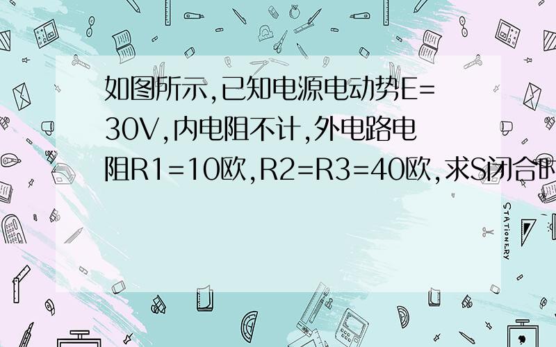 如图所示,已知电源电动势E=30V,内电阻不计,外电路电阻R1=10欧,R2=R3=40欧,求S闭合时,A、B间的电压