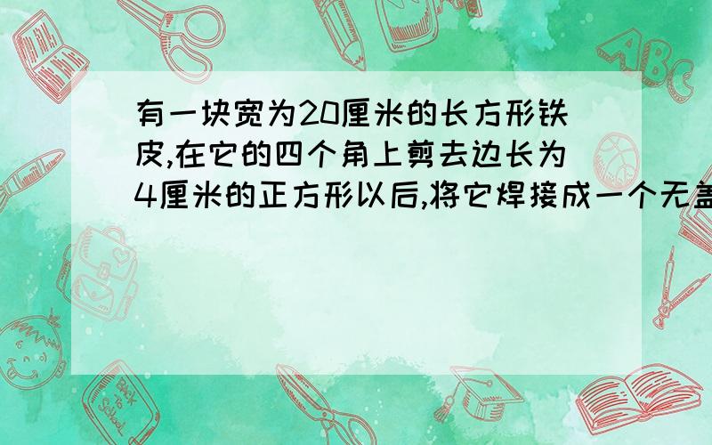 有一块宽为20厘米的长方形铁皮,在它的四个角上剪去边长为4厘米的正方形以后,将它焊接成一个无盖的盒子.已知盒子的体积是960立方厘米,问,原来这块铁皮的面积是多少平方厘米?