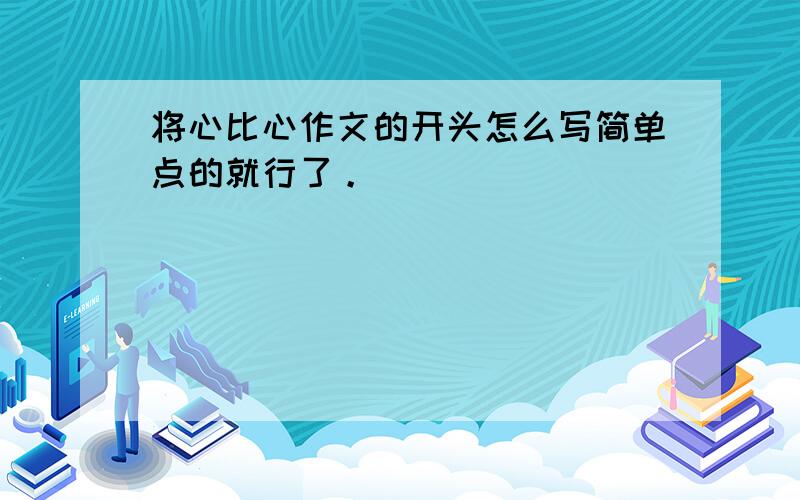 将心比心作文的开头怎么写简单点的就行了。