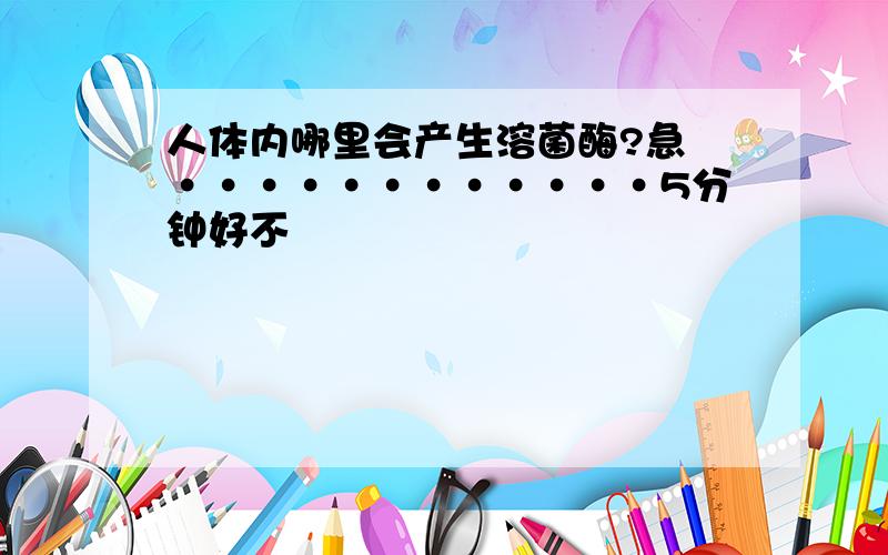 人体内哪里会产生溶菌酶?急 ············5分钟好不