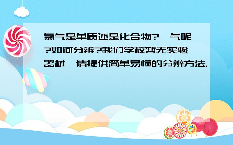 氯气是单质还是化合物?氦气呢?如何分辨?我们学校暂无实验器材,请提供简单易懂的分辨方法.