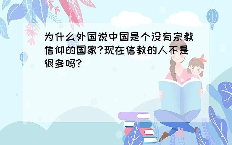 为什么外国说中国是个没有宗教信仰的国家?现在信教的人不是很多吗?