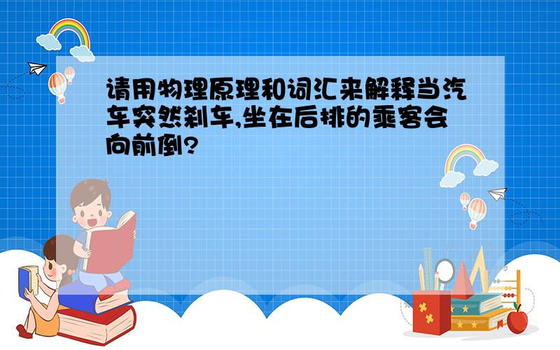 请用物理原理和词汇来解释当汽车突然刹车,坐在后排的乘客会向前倒?