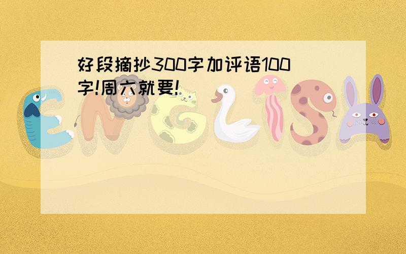 好段摘抄300字加评语100字!周六就要!