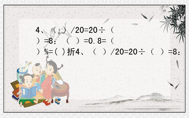 4、（ ）/20=20÷（ ）=8：（ ）=0.8=（ ）%=( )折4、（ ）/20=20÷（ ）=8：（ ）=0.8=（ ）%=( )折5、一根绳子用去一半,再用去余下的一半,还剩下全长的（ ）.