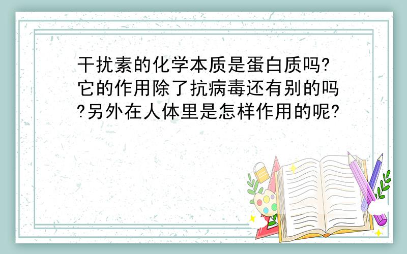 干扰素的化学本质是蛋白质吗?它的作用除了抗病毒还有别的吗?另外在人体里是怎样作用的呢?