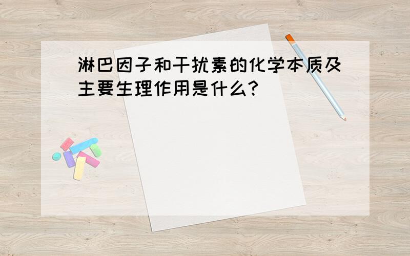 淋巴因子和干扰素的化学本质及主要生理作用是什么?