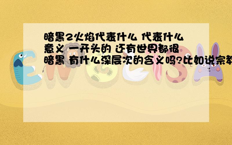 暗黑2火焰代表什么 代表什么意义 一开头的 还有世界都很暗黑 有什么深层次的含义吗?比如说宗教 等