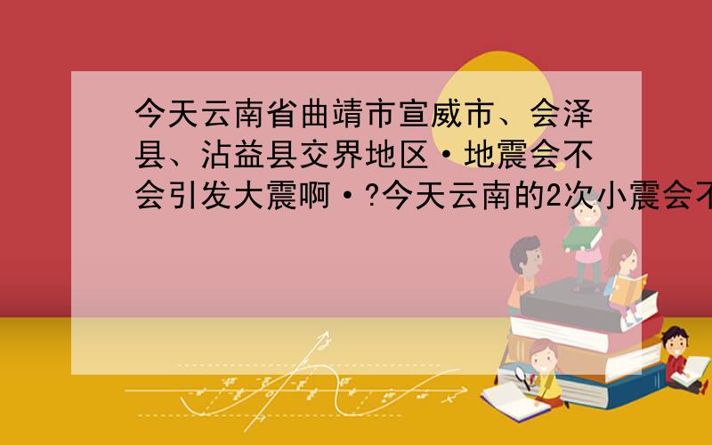 今天云南省曲靖市宣威市、会泽县、沾益县交界地区·地震会不会引发大震啊·?今天云南的2次小震会不会引发大震?2010-05-10 10:38:46 3.0 24.9 98.5 11 云南省保山市腾冲县、德宏傣族景颇族自治州