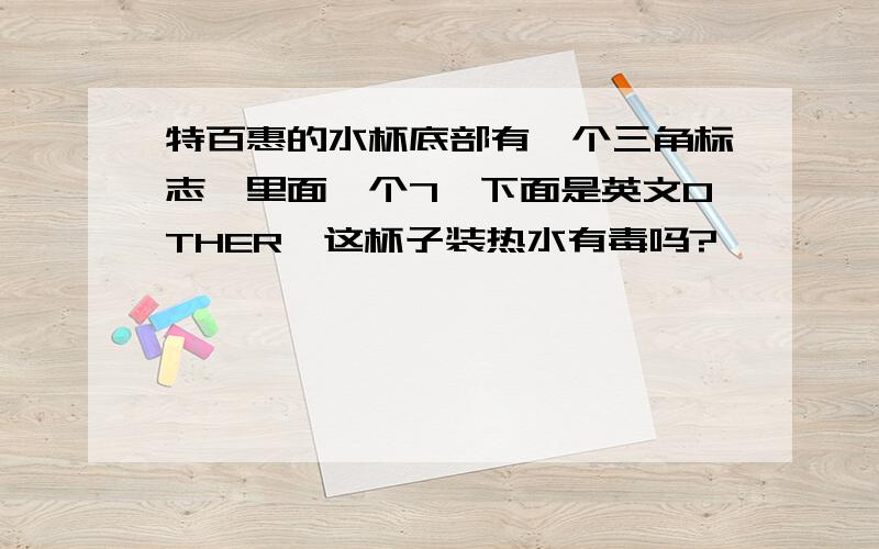 特百惠的水杯底部有一个三角标志,里面一个7,下面是英文OTHER,这杯子装热水有毒吗?