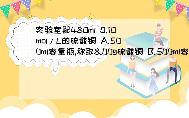 实验室配480ml 0.10mol/L的硫酸铜 A.500ml容量瓶,称取8.00g硫酸铜 B.500ml容量瓶,称取12.5g胆矾