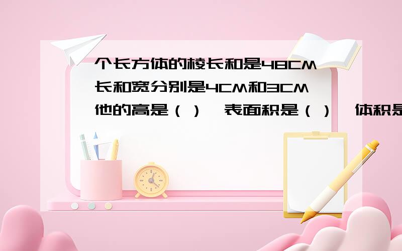 一个长方体的棱长和是48CM,长和宽分别是4CM和3CM,他的高是（）,表面积是（）,体积是（）.一个最简整数比的比值是0.32,这个比是（）!