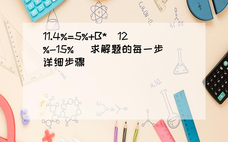 11.4%=5%+B*（12%-15%） 求解题的每一步详细步骤