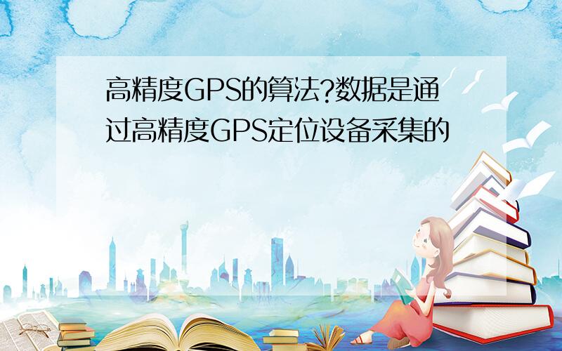 高精度GPS的算法?数据是通过高精度GPS定位设备采集的