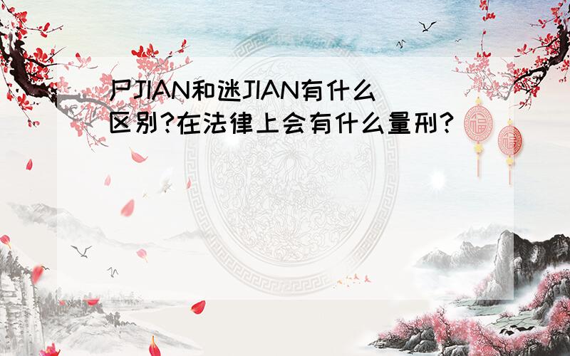 尸JIAN和迷JIAN有什么区别?在法律上会有什么量刑?