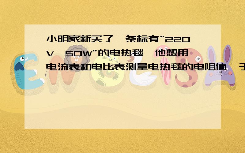 小明家新买了一条标有“220V,50W”的电热毯,他想用电流表和电比表测量电热毯的电阻值,于是连接了下图所示的电路,其中R为待测电热毯的电阻,电源两端的电压为6V,滑动变阻器的最大阻值为20